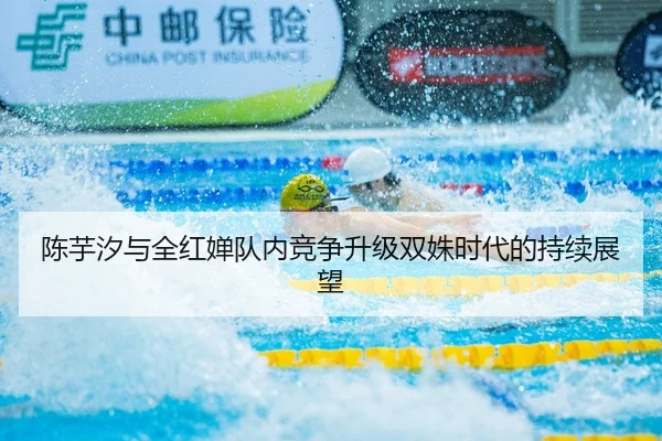 陈芋汐与全红婵队内竞争升级双姝时代的持续展望