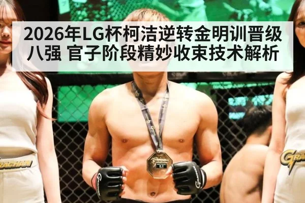 2026年LG杯柯洁逆转金明训晋级八强 官子阶段精妙收束技术解析