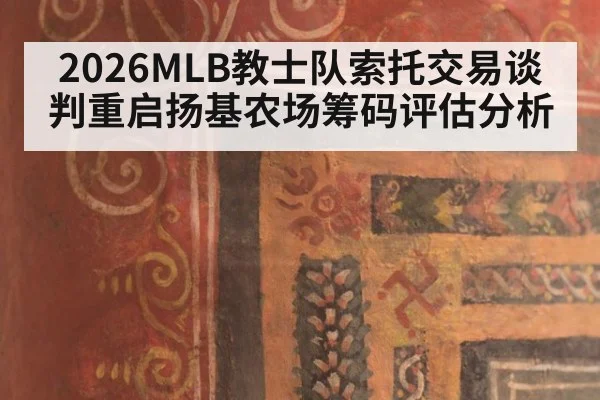2026MLB教士队索托交易谈判重启扬基农场筹码评估分析