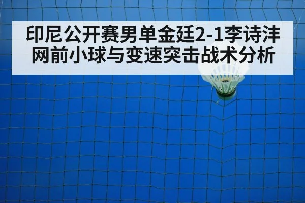 印尼公开赛男单金廷2-1李诗沣网前小球与变速突击战术分析