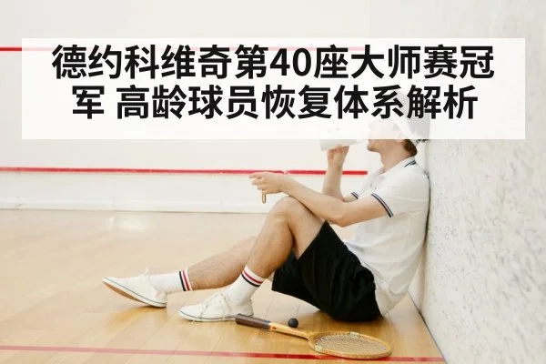 德约科维奇第40座大师赛冠军 高龄球员恢复体系解析