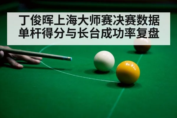 丁俊晖上海大师赛决赛数据 单杆得分与长台成功率复盘