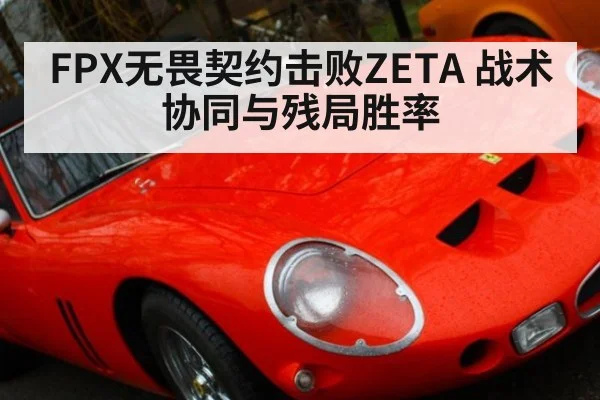 FPX无畏契约击败ZETA 战术协同与残局胜率
