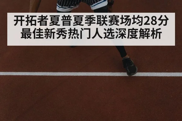 开拓者夏普夏季联赛场均28分 最佳新秀热门人选深度解析