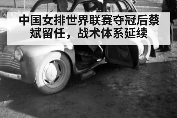 中国女排世界联赛夺冠后蔡斌留任，战术体系延续